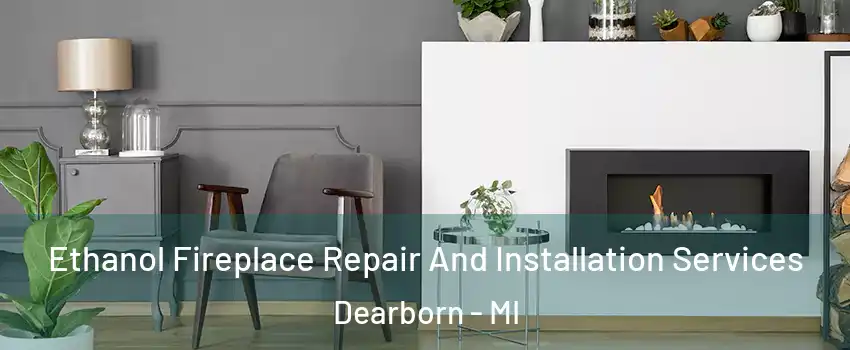  Ethanol Fireplace Repair And Installation Services Dearborn - MI