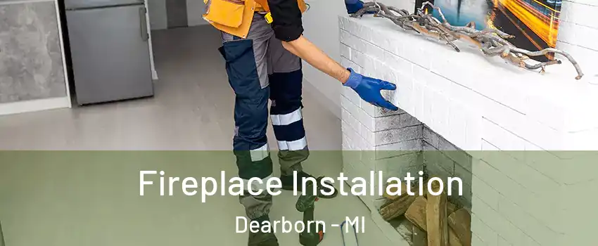  Fireplace Installation Dearborn - MI