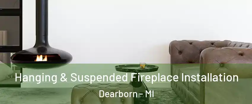  Hanging & Suspended Fireplace Installation Dearborn - MI