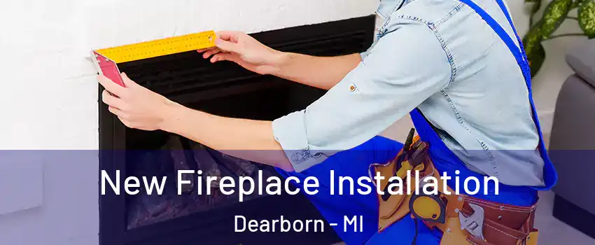  New Fireplace Installation Dearborn - MI