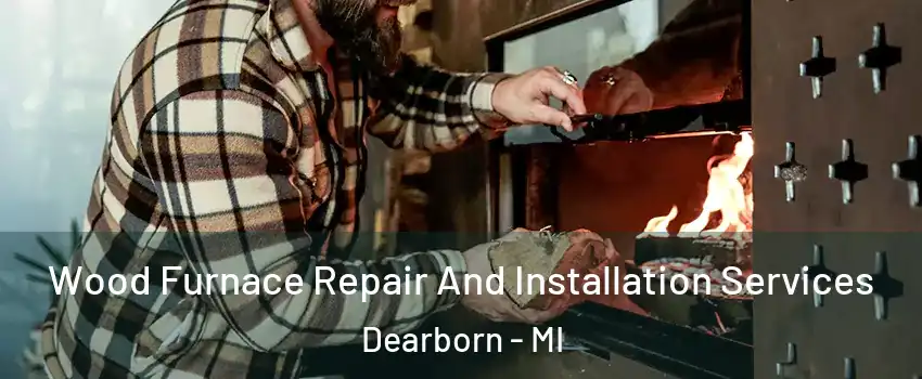  Wood Furnace Repair And Installation Services Dearborn - MI